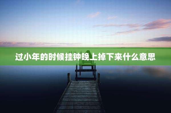 过小年的时候挂钟晚上掉下来什么意思