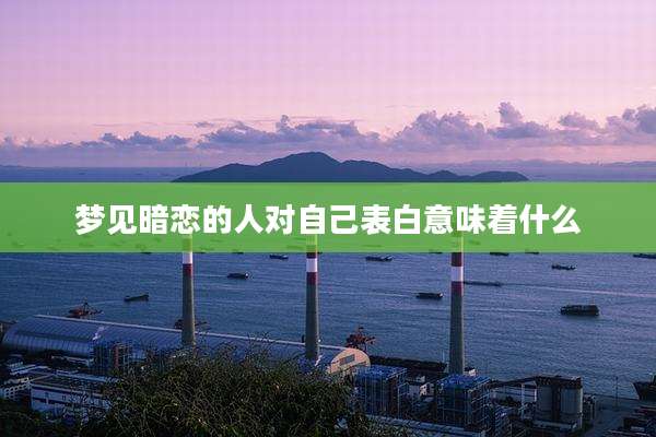 梦见暗恋的人对自己表白意味着什么