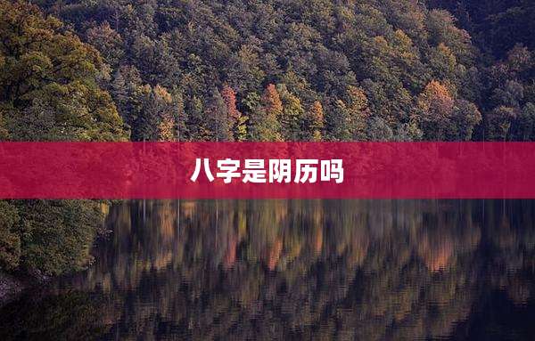 八字是阴历吗