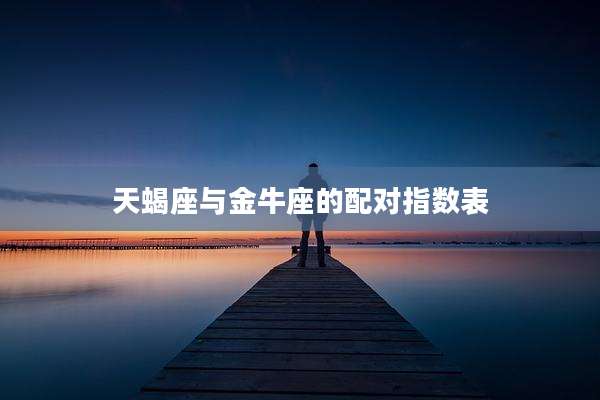 天蝎座与金牛座的配对指数表