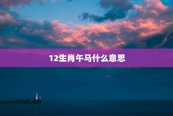 12生肖午马什么意思