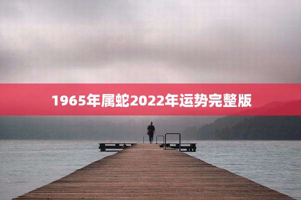 1965年属蛇2022年运势完整版