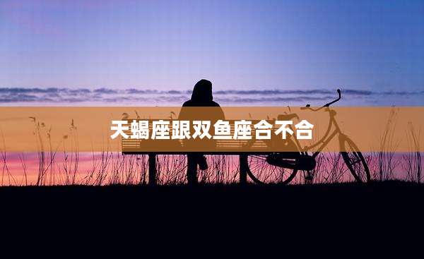 天蝎座跟双鱼座合不合