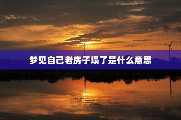 梦见自己老房子塌了是什么意思