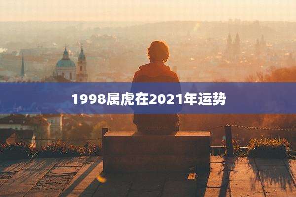 1998属虎在2021年运势