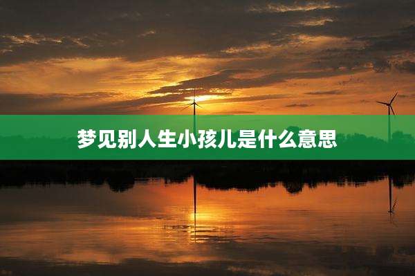 梦见别人生小孩儿是什么意思