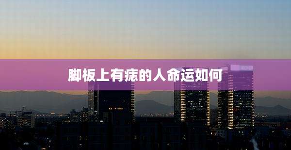 脚板上有痣的人命运如何