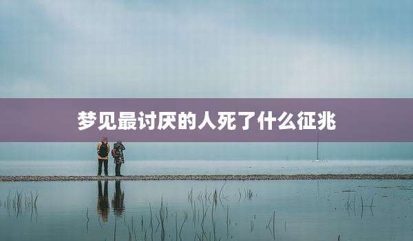 梦见最讨厌的人死了什么征兆