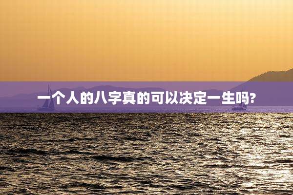 一个人的八字真的可以决定一生吗?