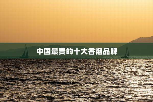 中国最贵的十大香烟品牌