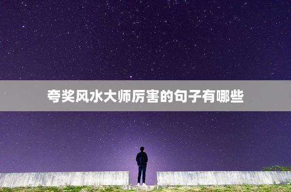 夸奖风水大师厉害的句子有哪些