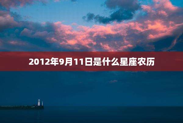 2012年9月11日是什么星座农历