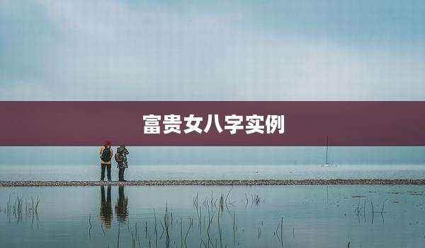 富贵女八字实例