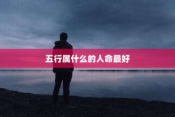 五行属什么的人命最好