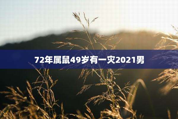 72年属鼠49岁有一灾2021男