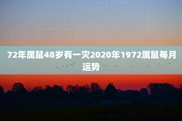 72年属鼠48岁有一灾2020年1972属鼠每月运势