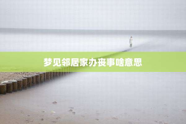 梦见邻居家办丧事啥意思