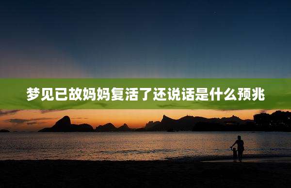 梦见已故妈妈复活了还说话是什么预兆