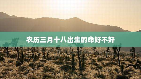 农历三月十八出生的命好不好