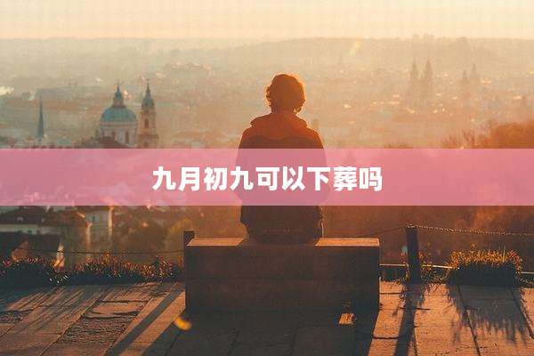九月初九可以下葬吗