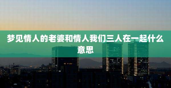梦见情人的老婆和情人我们三人在一起什么意思