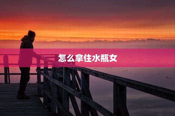 怎么拿住水瓶女