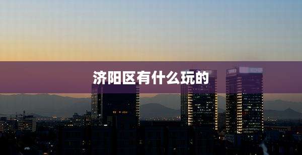 济阳区有什么玩的