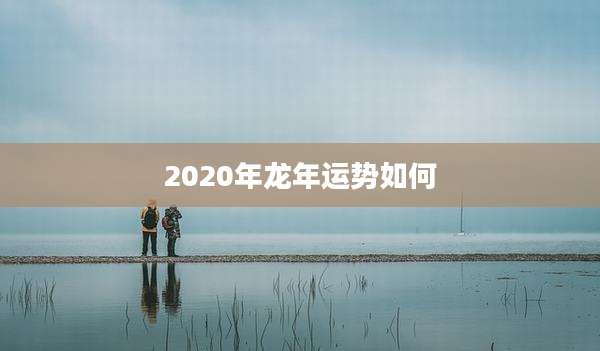 2020年龙年运势如何