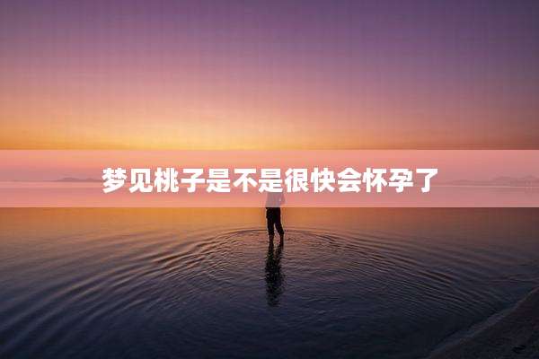 梦见桃子是不是很快会怀孕了
