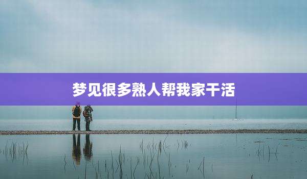 梦见很多熟人帮我家干活