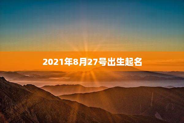2021年8月27号出生起名