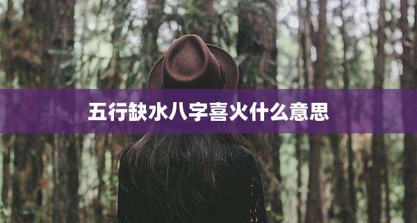 五行缺水八字喜火什么意思