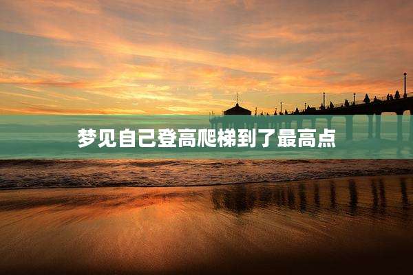 梦见自己登高爬梯到了最高点