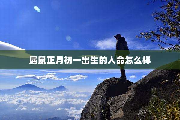 属鼠正月初一出生的人命怎么样