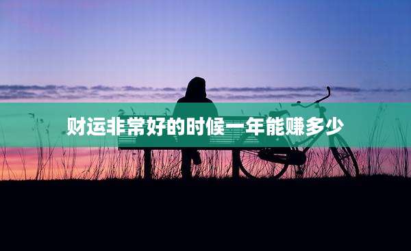 财运非常好的时候一年能赚多少