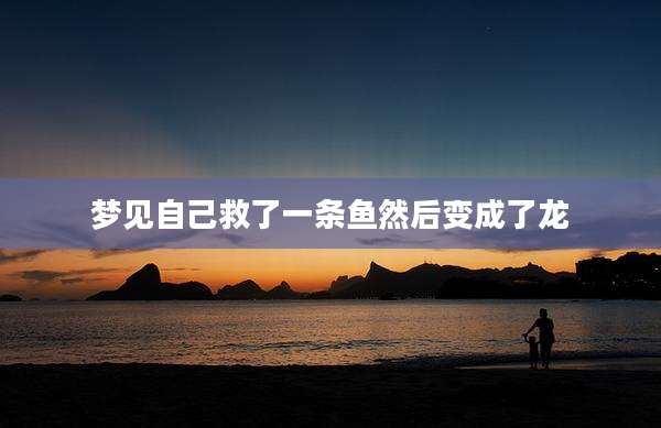 梦见自己救了一条鱼然后变成了龙