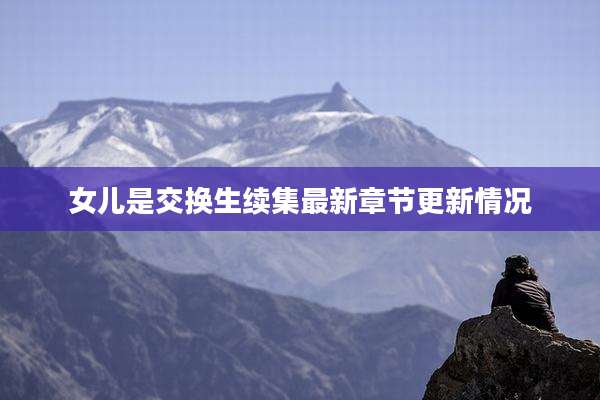 女儿是交换生续集最新章节更新情况