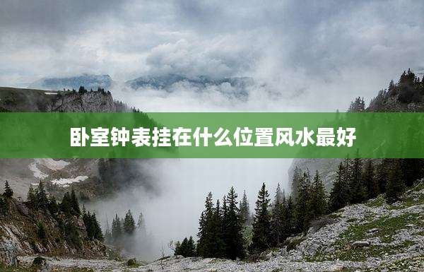 卧室钟表挂在什么位置风水最好