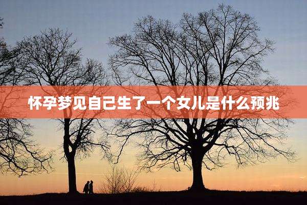 怀孕梦见自己生了一个女儿是什么预兆