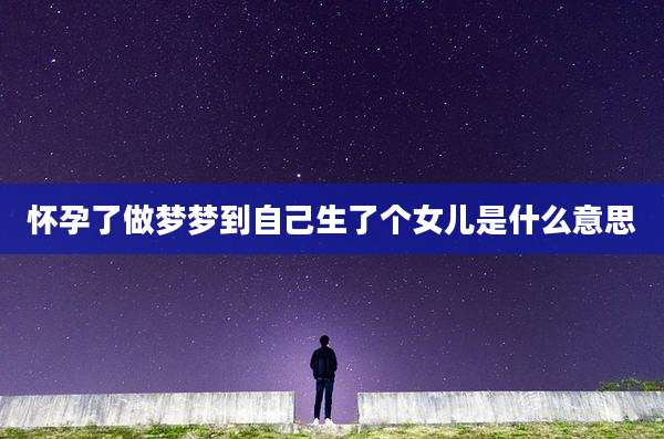 怀孕了做梦梦到自己生了个女儿是什么意思