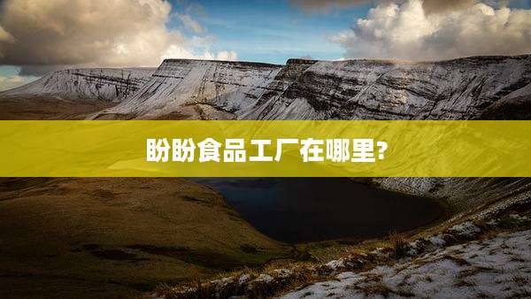盼盼食品工厂在哪里?