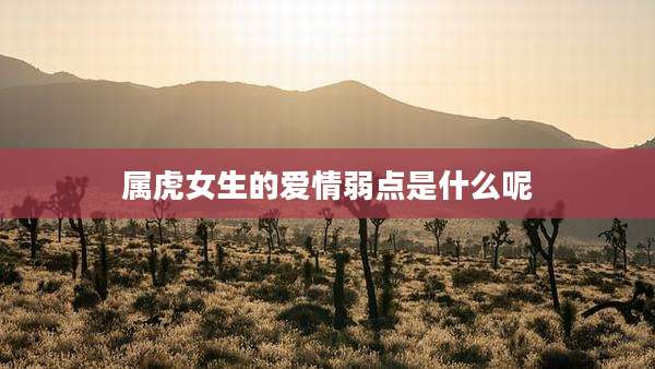 属虎女生的爱情弱点是什么呢