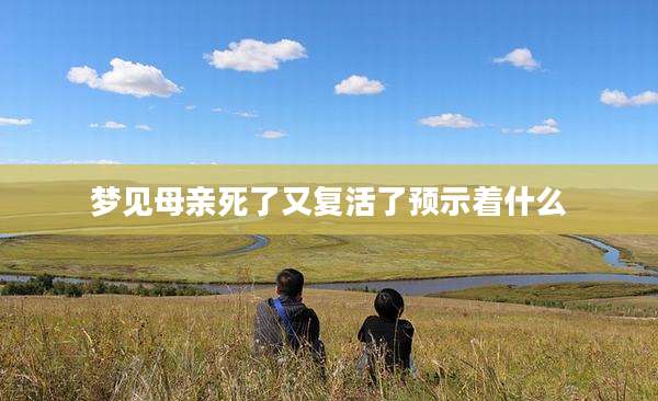 梦见母亲死了又复活了预示着什么