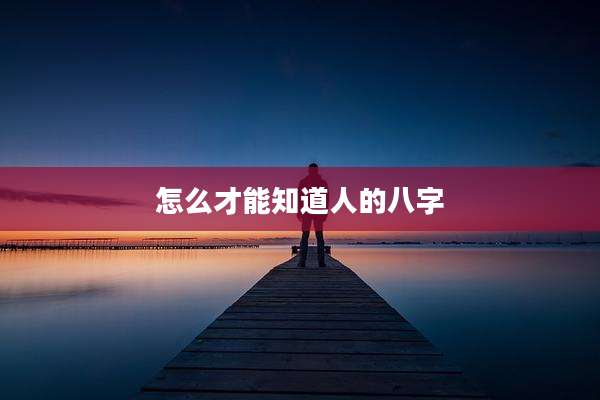 怎么才能知道人的八字