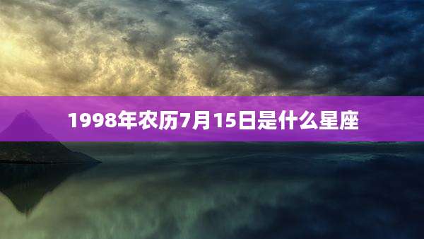 1998年农历7月15日是什么星座