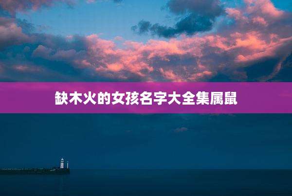 缺木火的女孩名字大全集属鼠