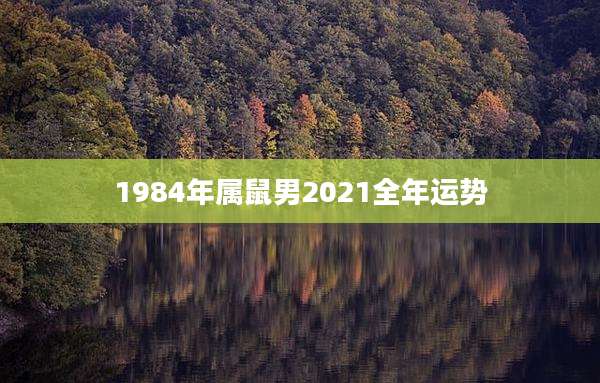 1984年属鼠男2021全年运势