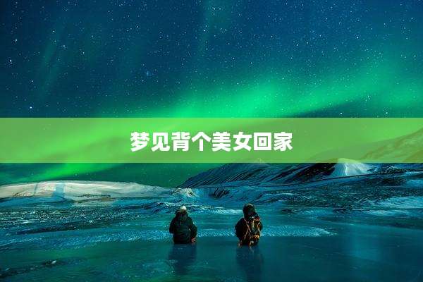 梦见背个美女回家