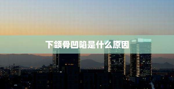 下颌骨凹陷是什么原因