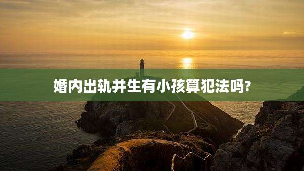 婚内出轨并生有小孩算犯法吗?